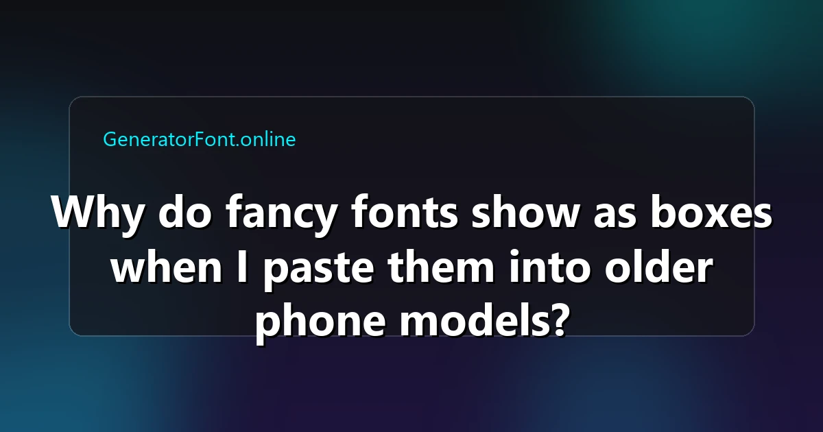 Why do fancy fonts show as boxes when I paste them into older phone models?